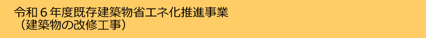 令和６年度既存建築物省エネ化推進事業（建築物の改修工事）