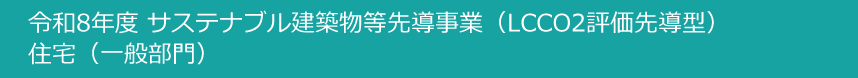 令和8年度サステナブル建築物等先導事業（LCCCO2評価先導型）住宅(一般部門）