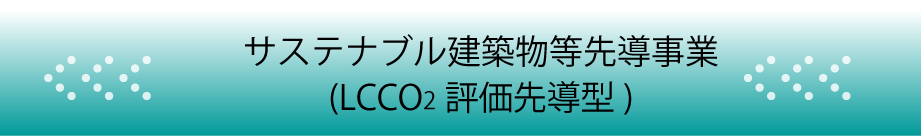 サステナブル建築物等先導事業(LCCO2評価先導型)
